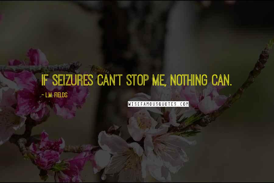 L.M. Fields quotes: If seizures can't stop me, nothing can.