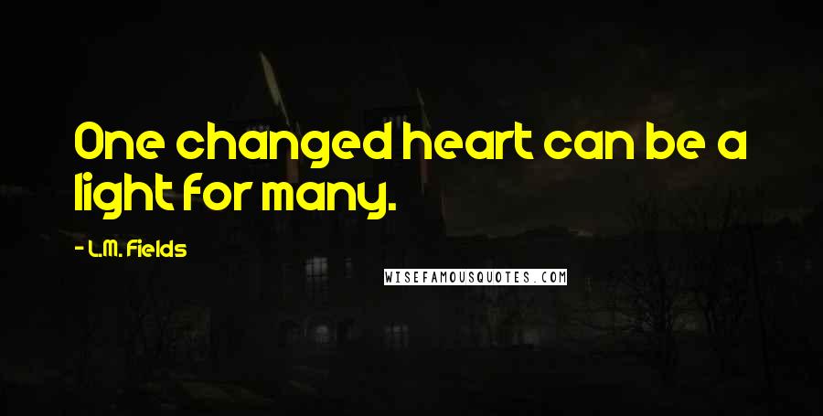 L.M. Fields quotes: One changed heart can be a light for many.