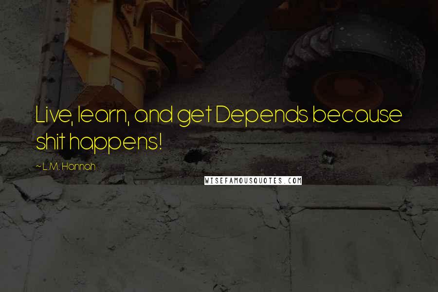 L.M. Hannah quotes: Live, learn, and get Depends because shit happens!