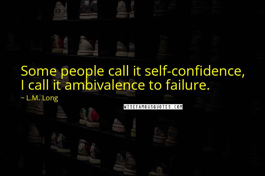 L.M. Long quotes: Some people call it self-confidence, I call it ambivalence to failure.