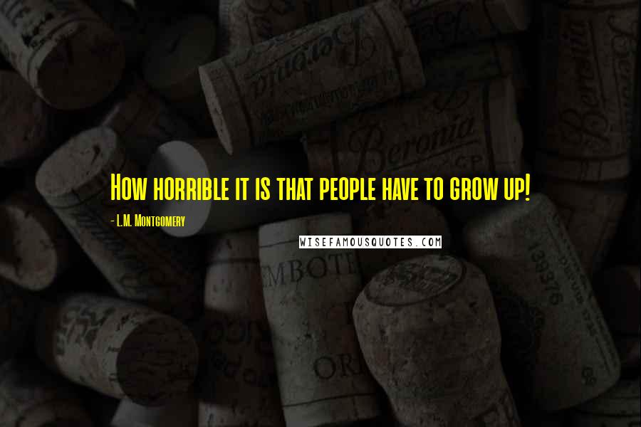 L.M. Montgomery quotes: How horrible it is that people have to grow up!