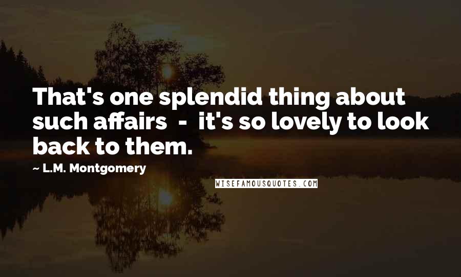 L.M. Montgomery quotes: That's one splendid thing about such affairs - it's so lovely to look back to them.