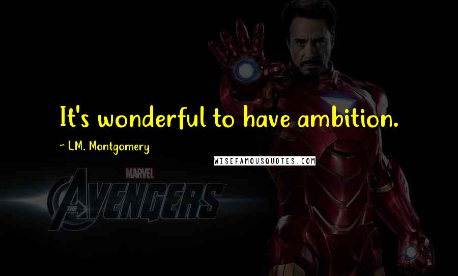 L.M. Montgomery quotes: It's wonderful to have ambition.