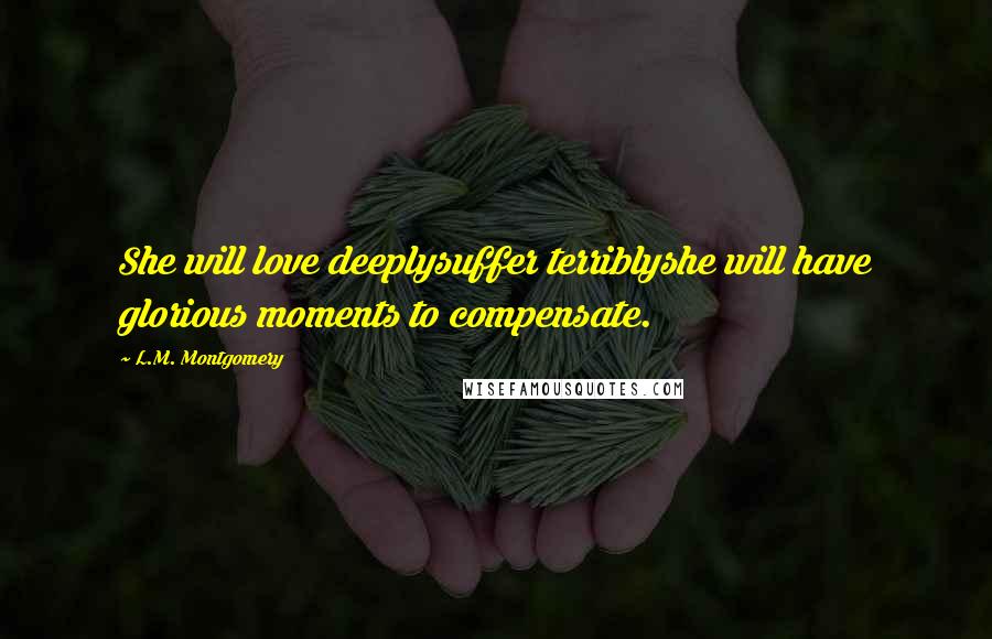 L.M. Montgomery quotes: She will love deeplysuffer terriblyshe will have glorious moments to compensate.