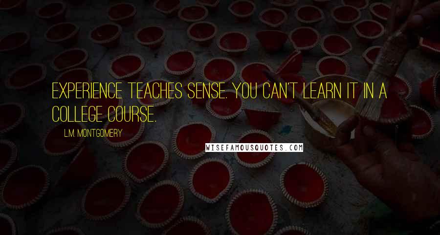 L.M. Montgomery quotes: Experience teaches sense. You can't learn it in a college course.