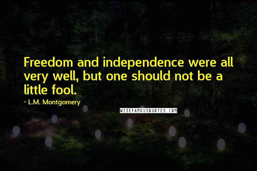 L.M. Montgomery quotes: Freedom and independence were all very well, but one should not be a little fool.