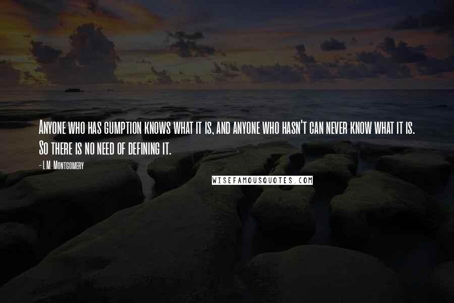 L.M. Montgomery quotes: Anyone who has gumption knows what it is, and anyone who hasn't can never know what it is. So there is no need of defining it.