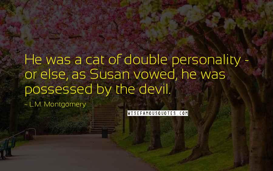 L.M. Montgomery quotes: He was a cat of double personality - or else, as Susan vowed, he was possessed by the devil.