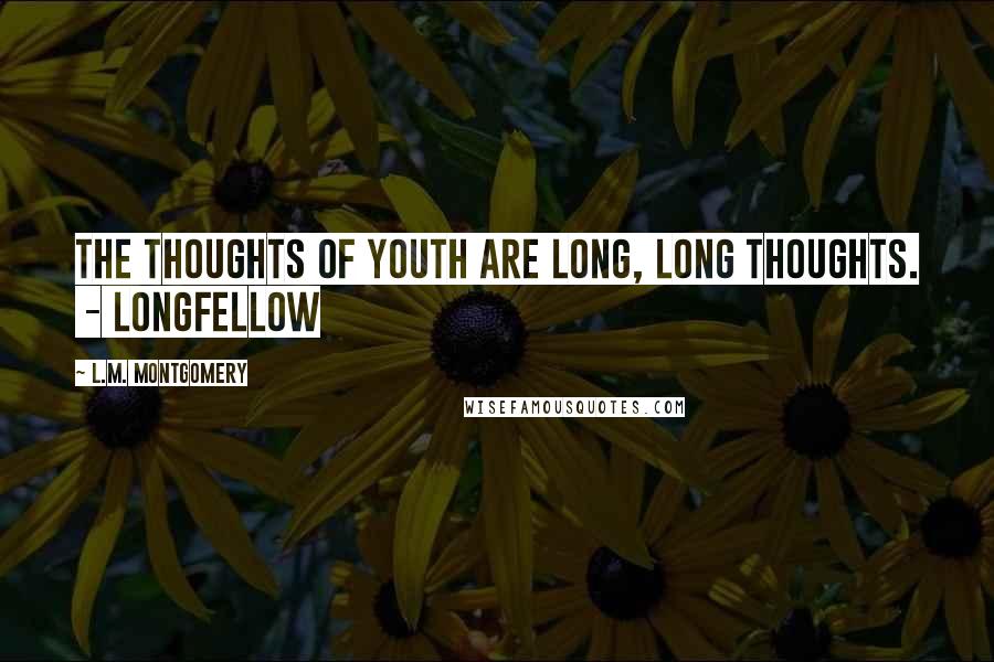L.M. Montgomery quotes: The thoughts of youth are long, long thoughts. - LONGFELLOW