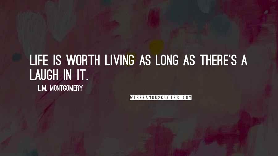 L.M. Montgomery quotes: Life is worth living as long as there's a laugh in it.