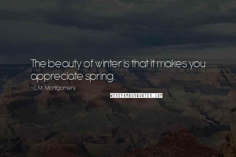 L.M. Montgomery quotes: The beauty of winter is that it makes you appreciate spring.