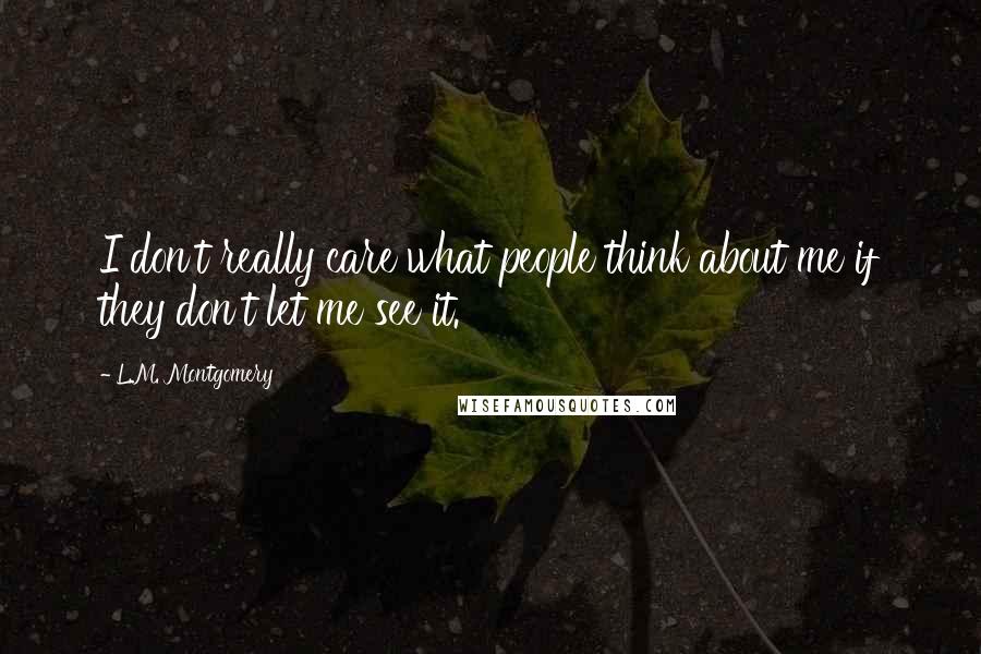 L.M. Montgomery quotes: I don't really care what people think about me if they don't let me see it.