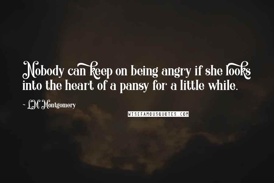 L.M. Montgomery quotes: Nobody can keep on being angry if she looks into the heart of a pansy for a little while.