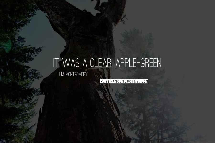 L.M. Montgomery quotes: It was a clear, apple-green