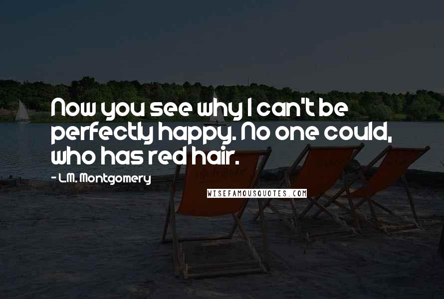 L.M. Montgomery quotes: Now you see why I can't be perfectly happy. No one could, who has red hair.