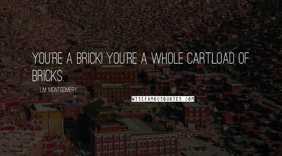 L.M. Montgomery quotes: You're a brick! You're a whole cartload of bricks.
