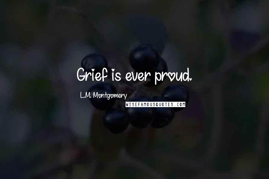 L.M. Montgomery quotes: Grief is ever proud.