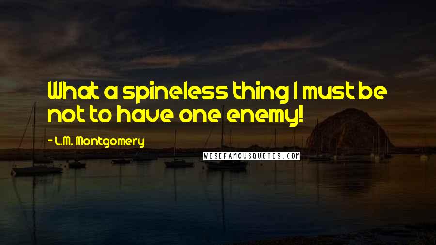 L.M. Montgomery quotes: What a spineless thing I must be not to have one enemy!