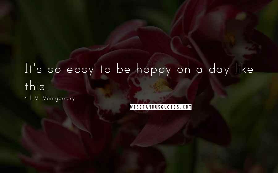 L.M. Montgomery quotes: It's so easy to be happy on a day like this.