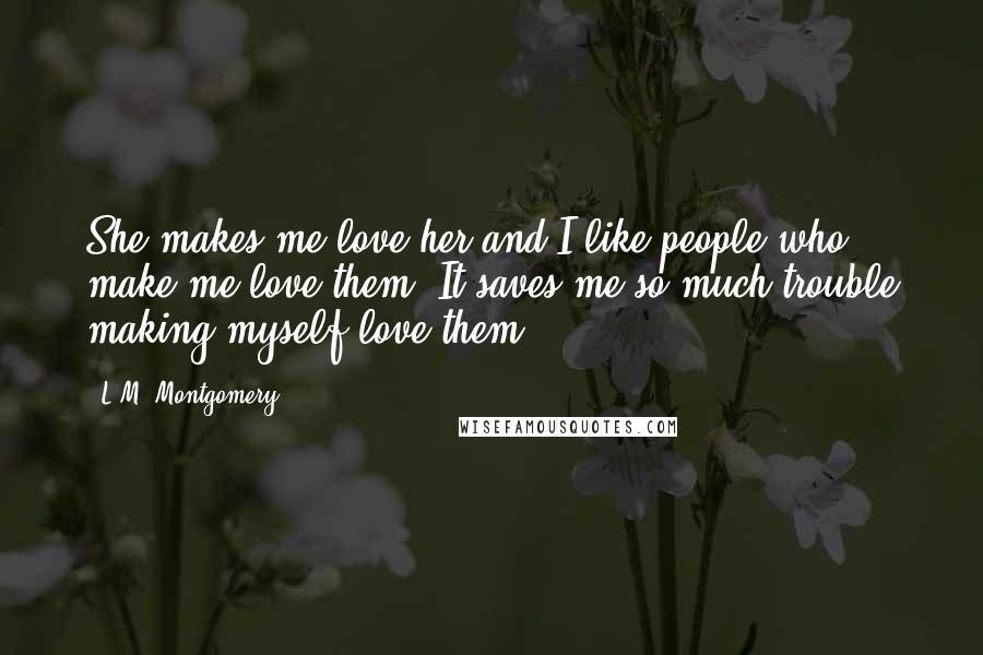 L.M. Montgomery quotes: She makes me love her and I like people who make me love them. It saves me so much trouble making myself love them