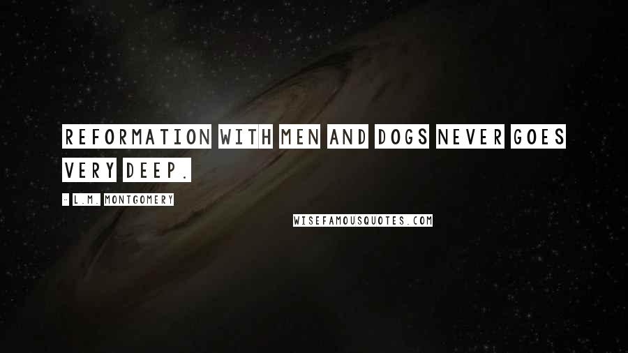 L.M. Montgomery quotes: Reformation with men and dogs never goes very deep.