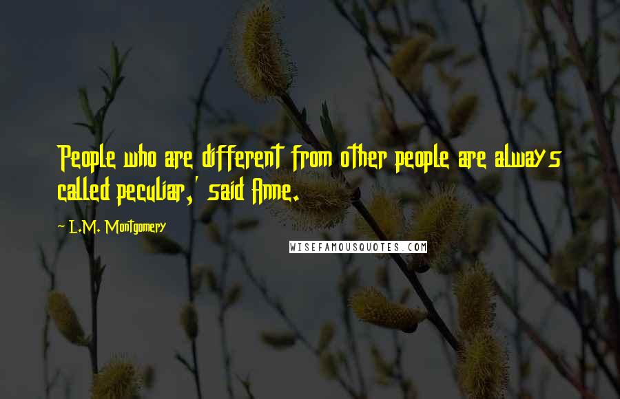 L.M. Montgomery quotes: People who are different from other people are always called peculiar,' said Anne.