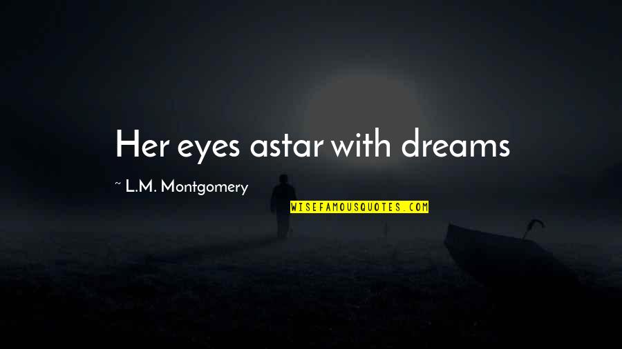 L M Montgomery Quotes By L.M. Montgomery: Her eyes astar with dreams