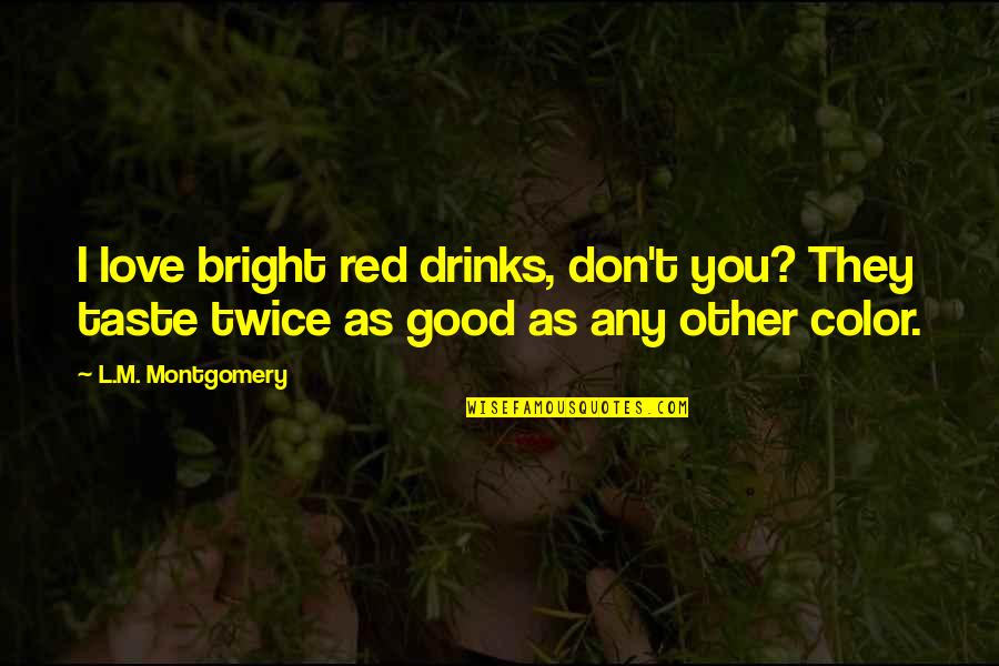 L M Montgomery Quotes By L.M. Montgomery: I love bright red drinks, don't you? They