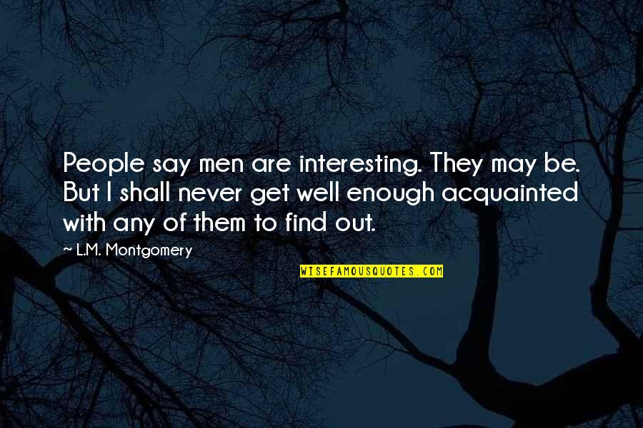 L M Montgomery Quotes By L.M. Montgomery: People say men are interesting. They may be.