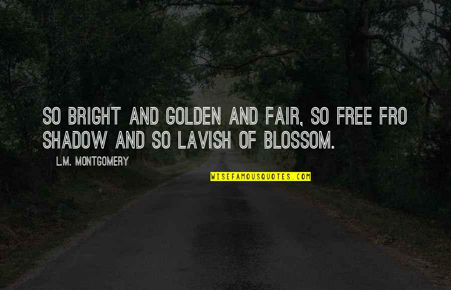L M Montgomery Quotes By L.M. Montgomery: So bright and golden and fair, so free