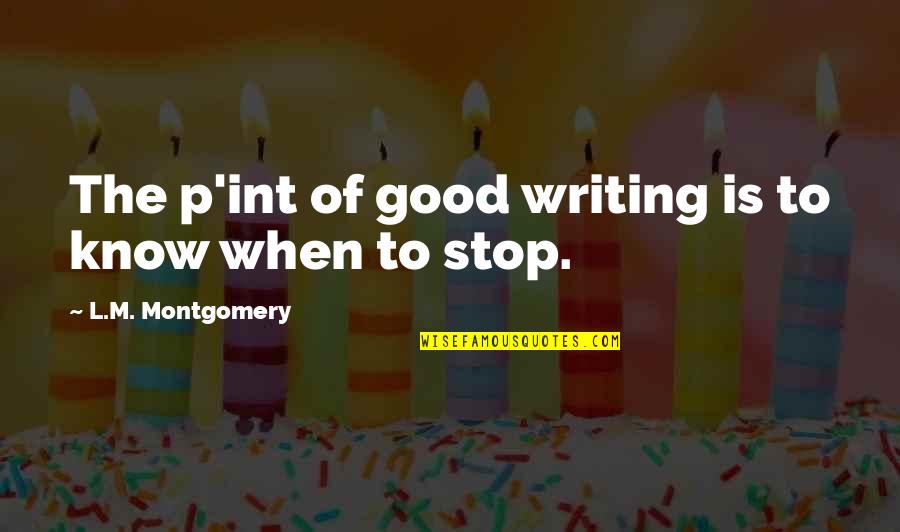 L M Montgomery Quotes By L.M. Montgomery: The p'int of good writing is to know