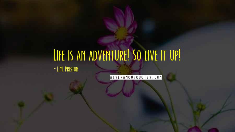 L.M. Preston quotes: Life is an adventure! So live it up!