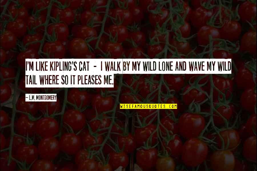 L.m.s Quotes By L.M. Montgomery: I'm like Kipling's cat - I walk by