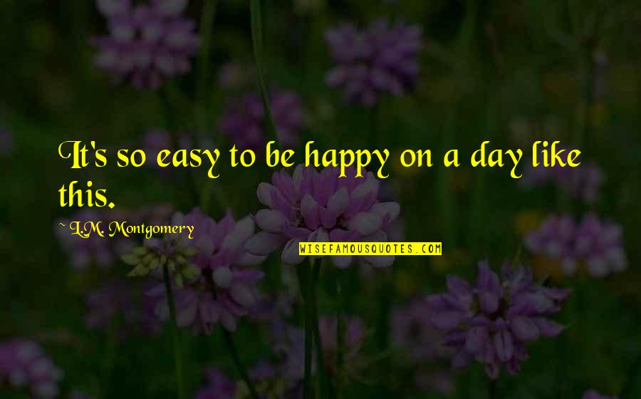 L.m.s Quotes By L.M. Montgomery: It's so easy to be happy on a