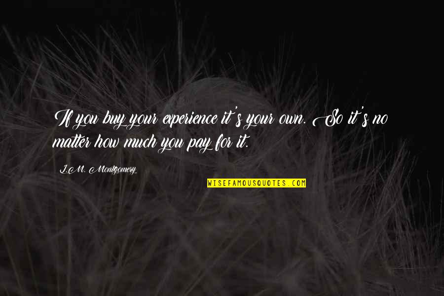 L.m.s Quotes By L.M. Montgomery: If you buy your experience it's your own.