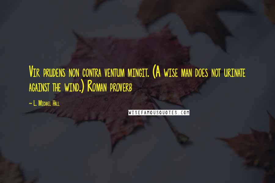 L. Michael Hall quotes: Vir prudens non contra ventum mingit. (A wise man does not urinate against the wind.) Roman proverb