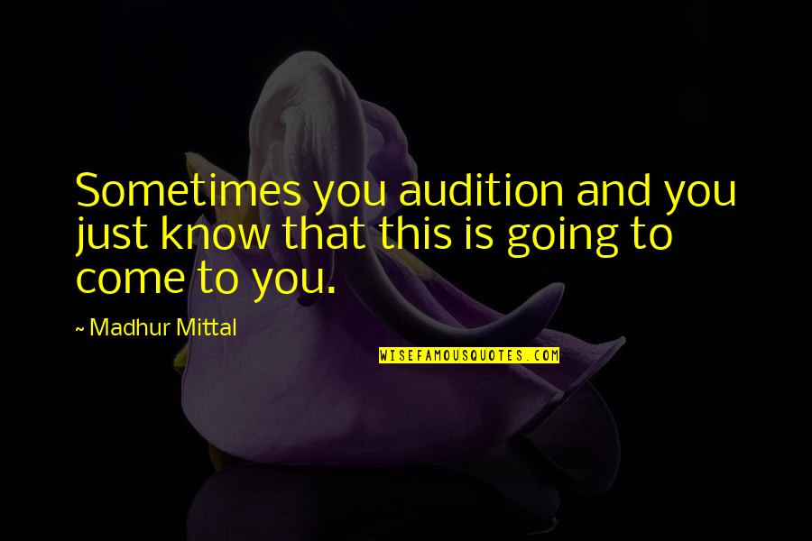 L Mittal Quotes By Madhur Mittal: Sometimes you audition and you just know that