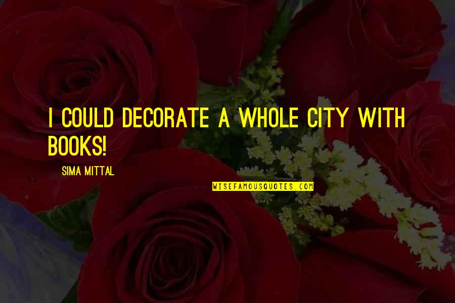 L Mittal Quotes By Sima Mittal: I could decorate a whole city with books!