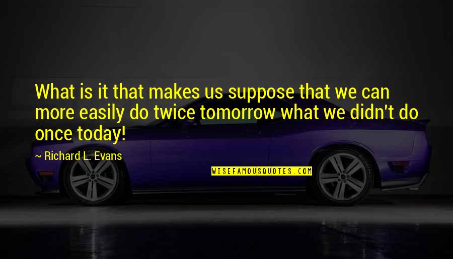 L Motivational Quotes By Richard L. Evans: What is it that makes us suppose that