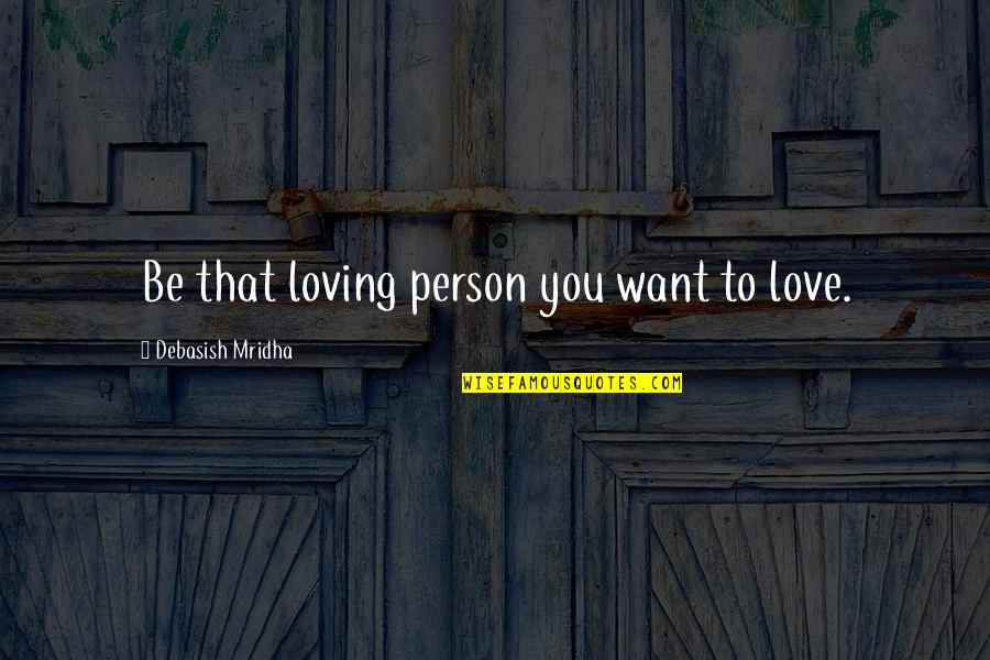 L Ncker K Sz M T Sok Quotes By Debasish Mridha: Be that loving person you want to love.