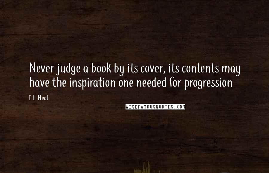 L. Neal quotes: Never judge a book by its cover, its contents may have the inspiration one needed for progression