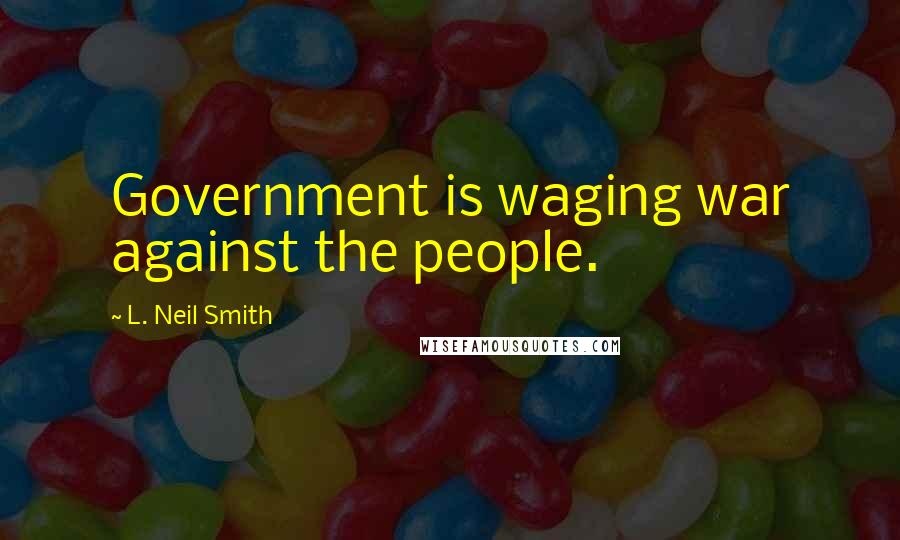 L. Neil Smith quotes: Government is waging war against the people.