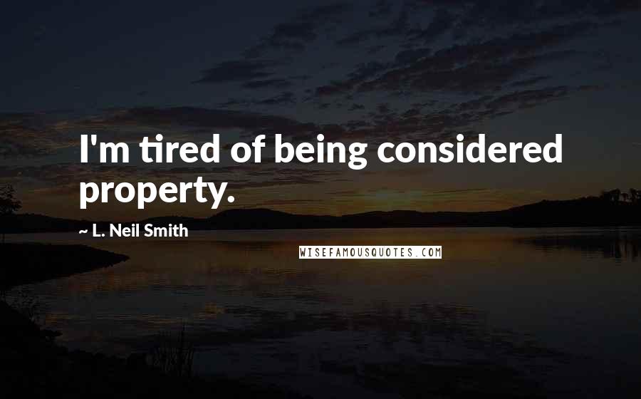 L. Neil Smith quotes: I'm tired of being considered property.