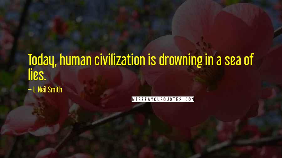 L. Neil Smith quotes: Today, human civilization is drowning in a sea of lies.