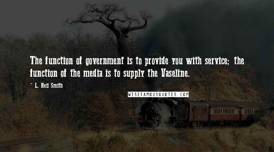 L. Neil Smith quotes: The function of government is to provide you with service; the function of the media is to supply the Vaseline.