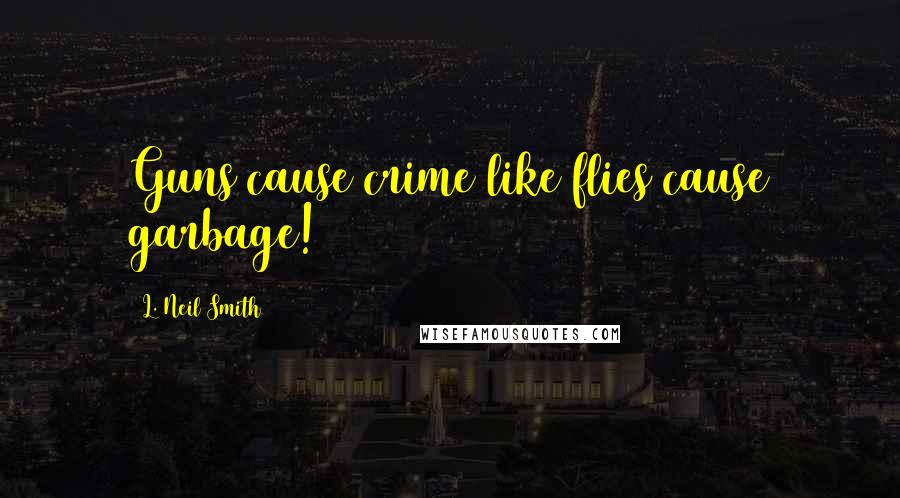L. Neil Smith quotes: Guns cause crime like flies cause garbage!