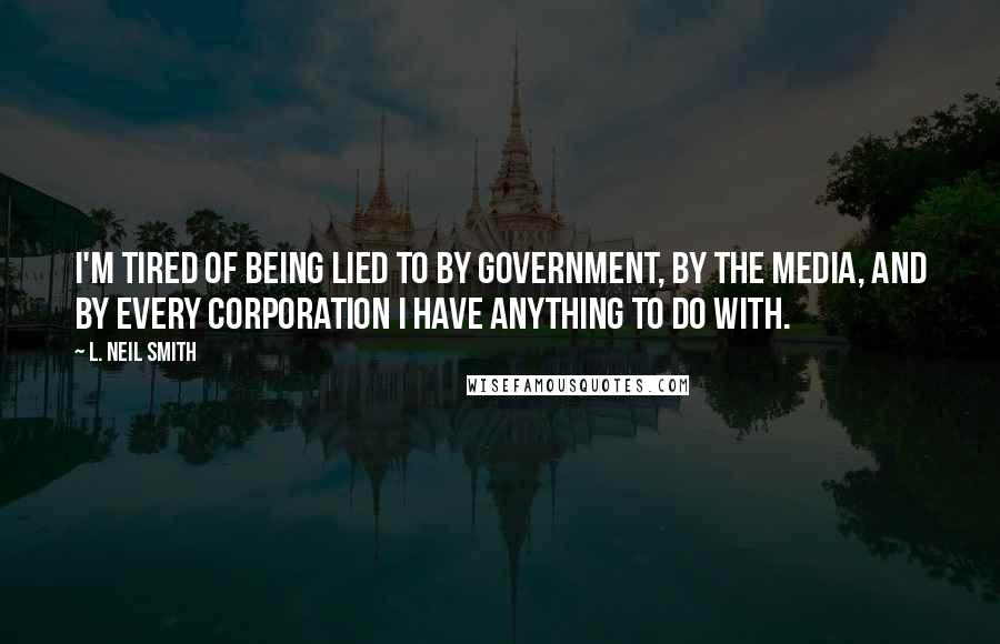 L. Neil Smith quotes: I'm tired of being lied to by government, by the media, and by every corporation I have anything to do with.