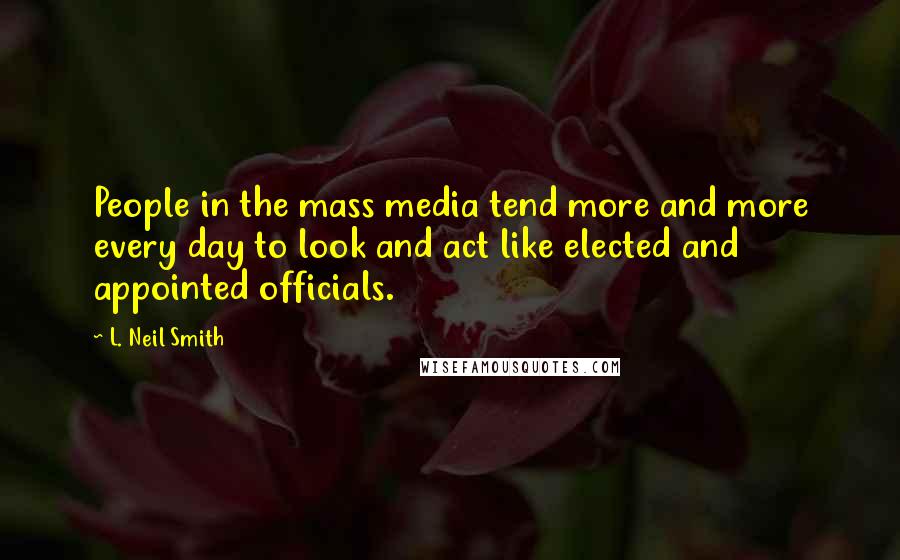 L. Neil Smith quotes: People in the mass media tend more and more every day to look and act like elected and appointed officials.