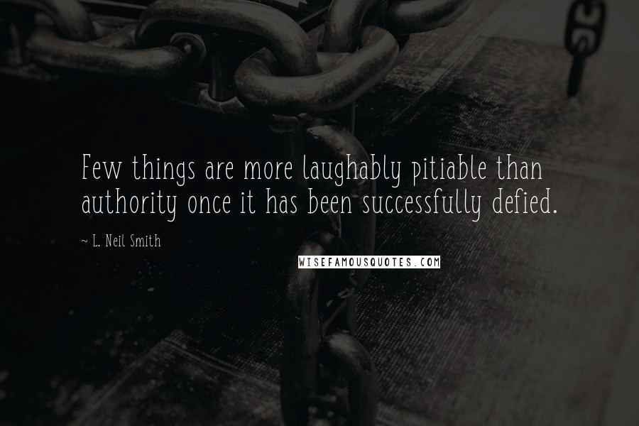 L. Neil Smith quotes: Few things are more laughably pitiable than authority once it has been successfully defied.