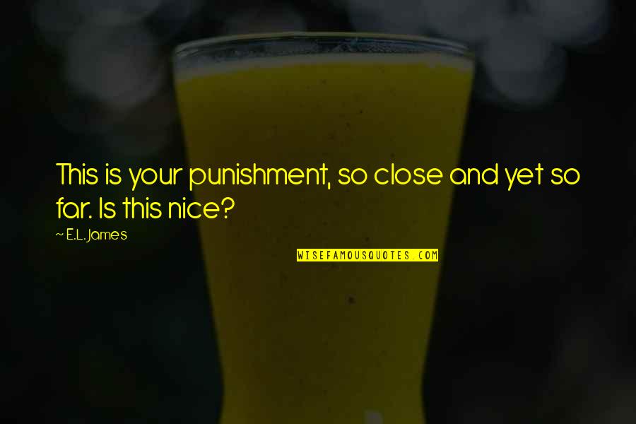 L Nice Quotes By E.L. James: This is your punishment, so close and yet